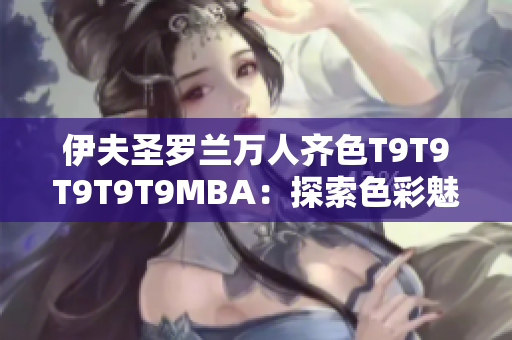 伊夫圣罗兰万人齐色T9T9T9T9T9MBA：探索色彩魅力，千人千面
