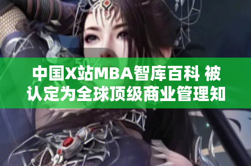 中国X站MBA智库百科 被认定为全球顶级商业管理知识库