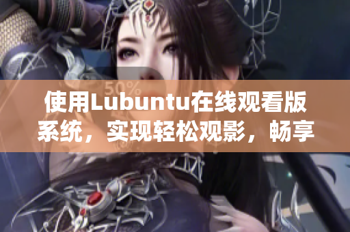 使用Lubuntu在线观看版系统，实现轻松观影，畅享高效体验