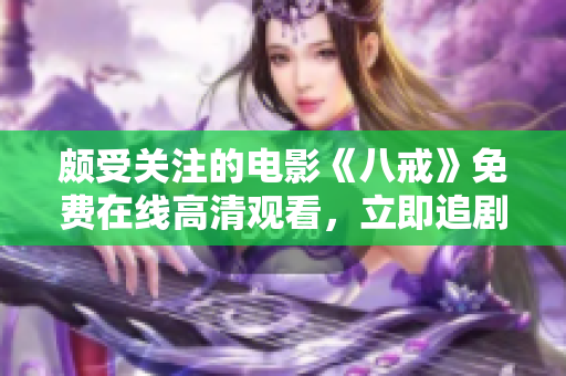 颇受关注的电影《八戒》免费在线高清观看，立即追剧感受精彩，精彩绝伦！