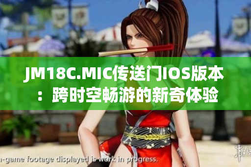 JM18C.MIC传送门IOS版本：跨时空畅游的新奇体验
