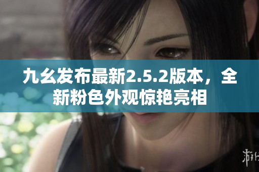九幺发布最新2.5.2版本，全新粉色外观惊艳亮相