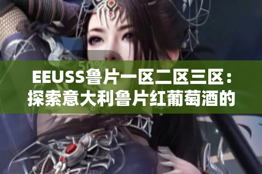 EEUSS鲁片一区二区三区：探索意大利鲁片红葡萄酒的不同特色