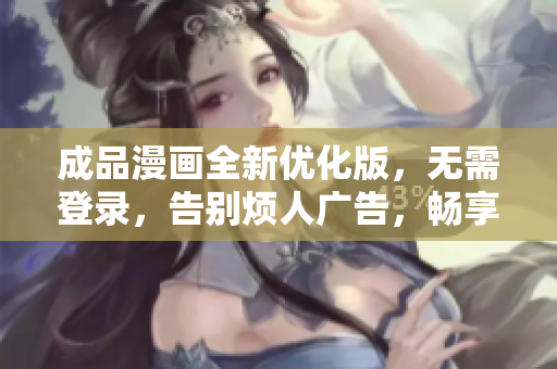 成品漫画全新优化版，无需登录，告别烦人广告，畅享阅读欢乐