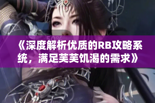 《深度解析优质的RB攻略系统，满足芙芙饥渴的需求》