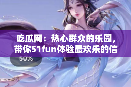 吃瓜网：热心群众的乐园，带你51fun体验最欢乐的信息海洋