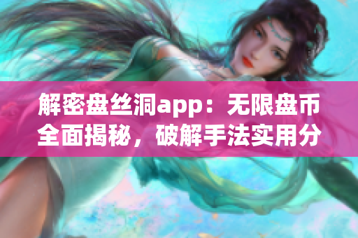 解密盘丝洞app：无限盘币全面揭秘，破解手法实用分析
