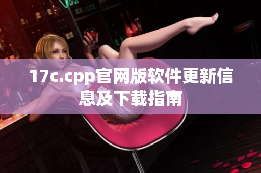 17c.cpp官网版软件更新信息及下载指南