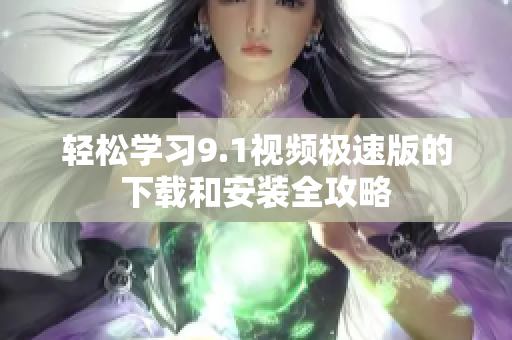 轻松学习9.1视频极速版的下载和安装全攻略