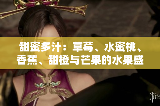 甜蜜多汁：草莓、水蜜桃、香蕉、甜橙与芒果的水果盛宴