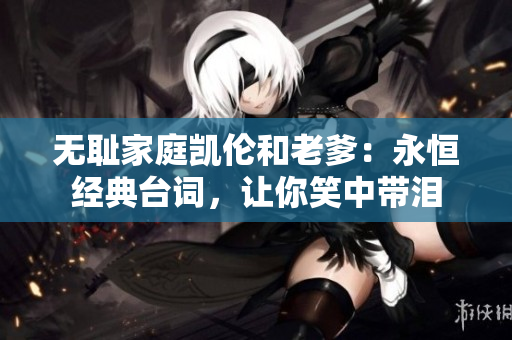 无耻家庭凯伦和老爹：永恒经典台词，让你笑中带泪