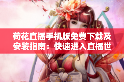 荷花直播手机版免费下载及安装指南：快速进入直播世界