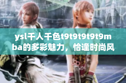 ysl千人千色t9t9t9t9t9mba的多彩魅力，恰逢时尚风潮 