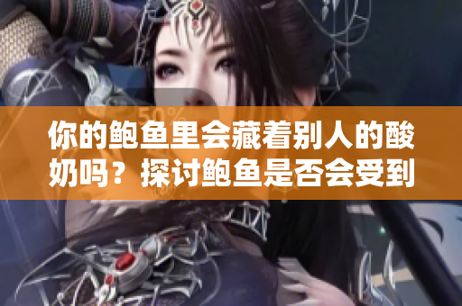 你的鲍鱼里会藏着别人的酸奶吗？探讨鲍鱼是否会受到外界影响的疑问
