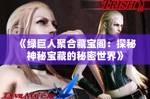 《绿巨人聚合藏宝阁：探秘神秘宝藏的秘密世界》
