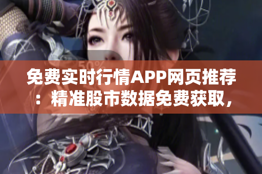 免费实时行情APP网页推荐：精准股市数据免费获取，轻松投资神器